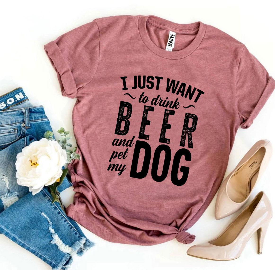 "I Just Want To Drink Beer & Pet My Dog" T-shirt