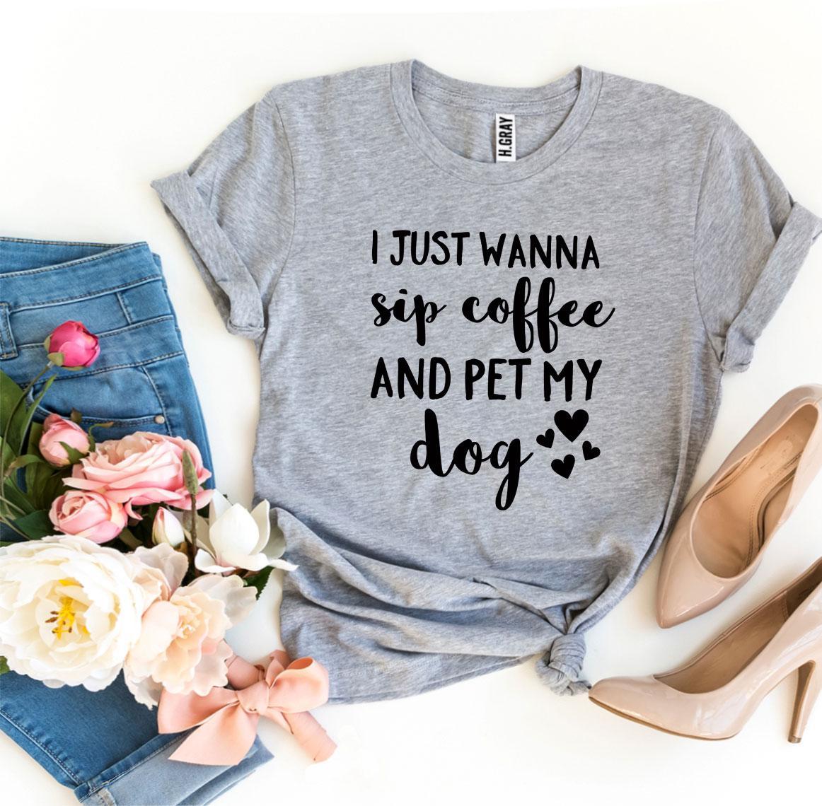 "I Just Wanna Sip Coffee And Pet My Dog" T-shirt