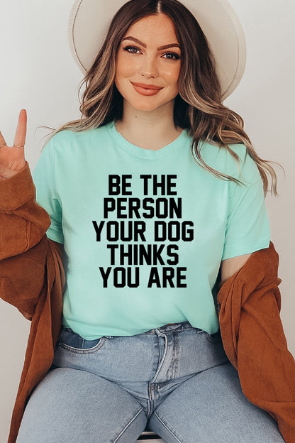 "Be The Person Your Dog Thinks You Are" T-shirt