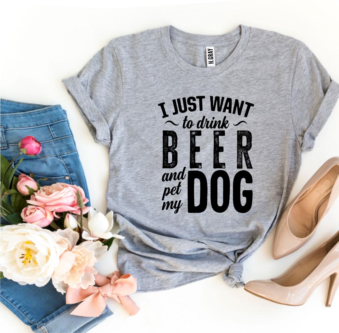 "I Just Want To Drink Beer & Pet My Dog" T-shirt