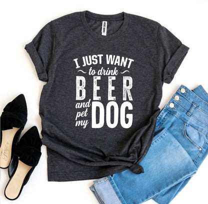 "I Just Want To Drink Beer & Pet My Dog" T-shirt