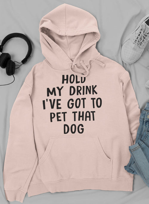 "Hold My Drink I've Got To Pet That Dog" Hoodie